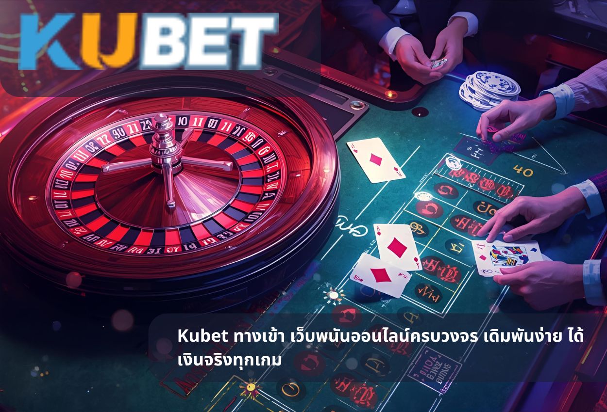 Kubet ทางเข้า เว็บพนันออนไลน์ครบวงจร เดิมพันง่าย ได้เงินจริงทุกเกม